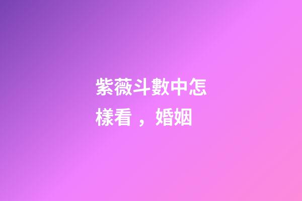 紫薇斗數中怎樣看，婚姻